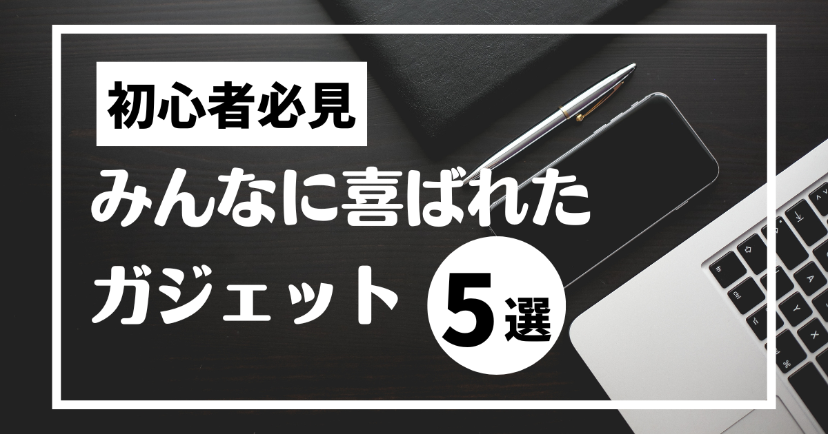ガジェット初心者の友人にすすめたら、めちゃくちゃ感謝されたもの5選